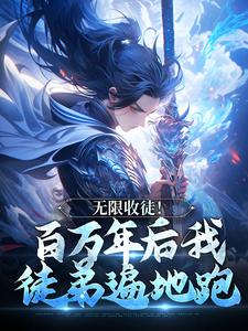 无限收徒！百万年后我徒弟遍地跑推荐完结小说无限收徒！百万年后我徒弟遍地跑(秦渊)免费小说全本
