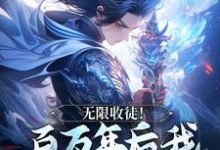 (全文)无限收徒！百万年后我徒弟遍地跑秦渊最新完结小说无限收徒！百万年后我徒弟遍地跑免费阅读-给力文学