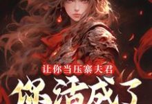 (全文)让你当压寨夫君,你活成了山大王?(顾铭)全本书籍阅读让你当压寨夫君,你活成了山大王?免费小说全本-给力文学