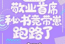 大新闻！敬业首席秘书竟带崽跑路了！卫颜冷夜霆试读更新章节大新闻！敬业首席秘书竟带崽跑路了！卫颜冷夜霆免费小说-给力文学