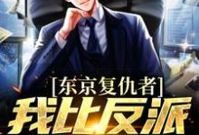 东京复仇者：我比反派还要狠最新完结小说东京复仇者：我比反派还要狠藤井树免费小说-给力文学