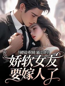 破镜重圆：霸总的娇软女友要嫁人了完整版小说，破镜重圆：霸总的娇软女友要嫁人了裴玉梁靖森全章小说阅读