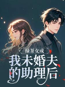 绿茶女成我未婚夫的助理后（江挽歌傅镜知）小说推荐绿茶女成我未婚夫的助理后全章小说阅读