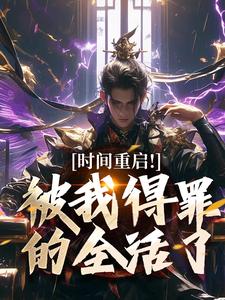 (全文)时间重启！被我得罪的全活了林天穆青云小说推荐，时间重启！被我得罪的全活了全章小说阅读