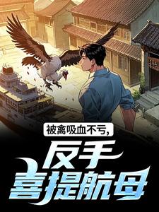 (全文)被禽吸血不亏，反手喜提航母（许一民刘岚）试读更新章节被禽吸血不亏，反手喜提航母免费小说