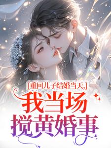 (全文)重回儿子结婚当天（刘琴刘勇）全本书籍阅读重回儿子结婚当天免费小说全本