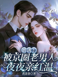 婚诱！被京圈老男人夜夜亲红温完整版小说婚诱！被京圈老男人夜夜亲红温(温笙笙顾见深)全章小说阅读
