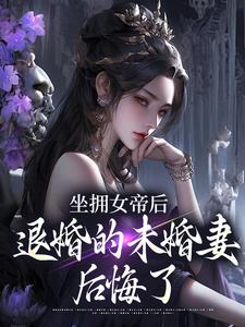坐拥女帝后，退婚的未婚妻后悔了江寒完结小说推荐，坐拥女帝后，退婚的未婚妻后悔了全章小说阅读