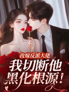 改嫁反派大佬，我切断他黑化根源！热门小说排行榜改嫁反派大佬，我切断他黑化根源！江知微萧著免费小说全本