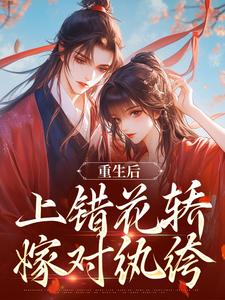 (全文)重生后，上错花轿嫁对纨绔谢北洺沈云舒全本免费在线阅读