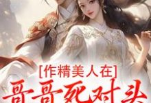 (全文)作精美人在哥哥死对头怀里要抱抱免费小说全本，江夷欢卫昭试读更新章节-给力文学
