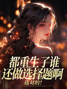 (全文)都重生了谁还做选择题啊，选对的！（徐吱靳闻洲）全本书籍阅读都重生了谁还做选择题啊，选对的！免费小说全本