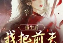 (全文)重生后,我把前夫哄进怀完结小说推荐林玉禾谢书淮全本书籍阅读-给力文学