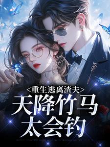 重生逃离渣夫，天降竹马太会钓姜矜贺祈年最新完结小说，重生逃离渣夫，天降竹马太会钓全本免费在线阅读