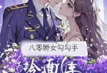 (全文)八零娇女勾勾手，冷面军官拿命宠杭景枝全本免费在线阅读-给力文学
