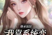 继承饭馆，我靠系统变京城最火厨子完整版小说，继承饭馆，我靠系统变京城最火厨子花卷试读更新章节-给力文学