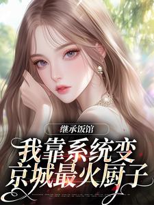继承饭馆，我靠系统变京城最火厨子完整版小说，继承饭馆，我靠系统变京城最火厨子花卷试读更新章节
