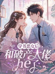 穿成恶女后，和破产大佬he了完整版小说穿成恶女后，和破产大佬he了(乔茵)全章小说阅读