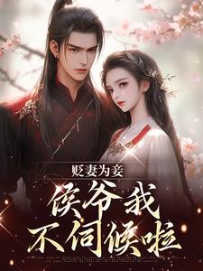 (全文)贬妻为妾，侯爷我不伺候啦（慎如余启）免费小说贬妻为妾，侯爷我不伺候啦试读更新章节