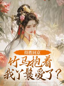 (全文)得胜回京，竹马抱着我丫鬟爱了？江辞岁陆朝年小说推荐，得胜回京，竹马抱着我丫鬟爱了？全章小说阅读