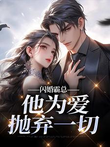 闪婚霸总，他为爱抛弃一切完整版小说，闪婚霸总，他为爱抛弃一切苏绿柔厉墨焱全章小说阅读
