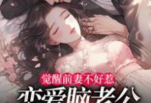 觉醒前妻不好惹，恋爱脑老公追疯了（祝明月顾言舟）全本书籍阅读觉醒前妻不好惹，恋爱脑老公追疯了完整版小说-给力文学