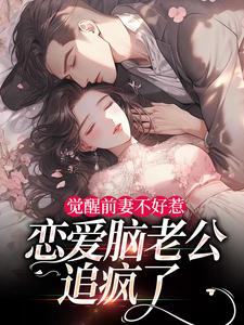 觉醒前妻不好惹，恋爱脑老公追疯了（祝明月顾言舟）全本书籍阅读觉醒前妻不好惹，恋爱脑老公追疯了完整版小说