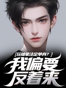 (全文)玩抽象注定单身？我偏要反着来热门小说排行榜，玩抽象注定单身？我偏要反着来苏辙唐心柔全章小说阅读