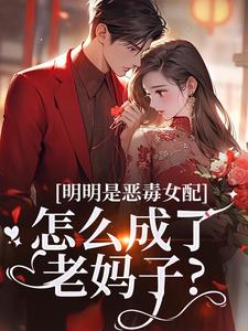 明明是恶毒女配，怎么成了老妈子？（郗慕应逸）小说推荐明明是恶毒女配，怎么成了老妈子？全章小说阅读