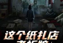 (全文)这个纸扎店老板娘，她有亿点强！（陈昭陈二狗）全本书籍阅读这个纸扎店老板娘，她有亿点强！免费小说全本-给力文学