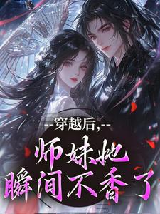 (全文)穿越后，师妹她瞬间不香了沈竹云姣姣最新完结小说穿越后，师妹她瞬间不香了免费小说全本