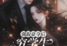 (全文)强取豪夺后，穷学生成了我继兄明娆最新完结小说强取豪夺后，穷学生成了我继兄免费小说全本-给力文学