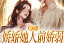 (全文)重生：娇娇她人前娇弱，人后凶狠（乔软）试读更新章节重生：娇娇她人前娇弱，人后凶狠免费小说-给力文学