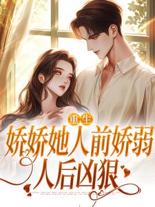 (全文)重生：娇娇她人前娇弱，人后凶狠（乔软）试读更新章节重生：娇娇她人前娇弱，人后凶狠免费小说