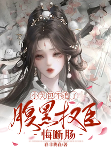 (全文)小哭包不追了，腹黑权臣悔断肠(郑玉晚)全本免费在线阅读