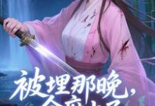 (全文)被埋那晚，全府上了我的生死簿热门小说排行榜，被埋那晚，全府上了我的生死簿谢晚棠全章小说阅读-给力文学