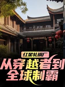(全文)红星轧钢厂：从穿越者到全球制霸热门小说排行榜，红星轧钢厂：从穿越者到全球制霸陈安全章小说阅读