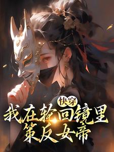 快穿：我在轮回镜里策反女帝推荐完结小说快穿：我在轮回镜里策反女帝(洛玄柳如烟)免费小说全本