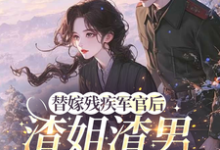 (全文)替嫁残疾军官后,渣姐渣男后悔了安云溪最新完结小说替嫁残疾军官后,渣姐渣男后悔了免费阅读-给力文学