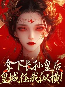 拿下长孙皇后，皇城任我纵横！完整版小说拿下长孙皇后，皇城任我纵横！(李辰)全章小说阅读
