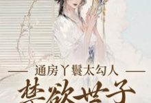 (全文)通房丫鬟太勾人，禁欲世子独宠无度（幼梨）免费小说通房丫鬟太勾人，禁欲世子独宠无度试读更新章节-给力文学