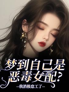梦到自己是恶毒女配？我消极怠工了季妄臣完结小说推荐梦到自己是恶毒女配？我消极怠工了全本书籍阅读