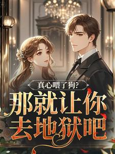 真心喂了狗？那就让你去地狱吧（秦千黎）全本书籍阅读真心喂了狗？那就让你去地狱吧完整版小说
