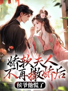 (全文)娇软夫人不再撒娇后，侯爷他慌了乔嫚宁祈小说推荐，娇软夫人不再撒娇后，侯爷他慌了全章小说阅读