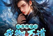 (全文)天龙珠拿后，我御万道吞四海江尘最新完结小说天龙珠拿后，我御万道吞四海免费阅读-给力文学