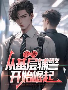 官场：从基层辅警开始崛起王初一免费小说官场：从基层辅警开始崛起推荐完结小说