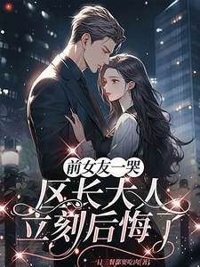 前女友一哭，区长大人立刻后悔了（谢颂安许逢秋）全本书籍阅读前女友一哭，区长大人立刻后悔了完整版小说