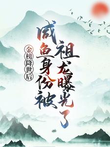 金榜降世后，咸鱼身份被祖龙曝光了赢云完结小说推荐金榜降世后，咸鱼身份被祖龙曝光了全本书籍阅读