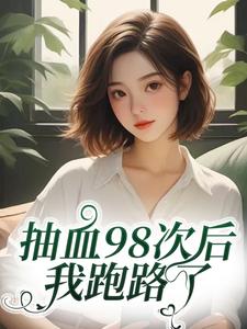 (全文)抽血98次后，我跑路了（叶眠）试读更新章节抽血98次后，我跑路了免费小说