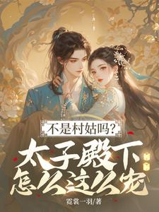 不是村姑吗？太子殿下怎么这么宠完整版小说，不是村姑吗？太子殿下怎么这么宠姜霁月全章小说阅读